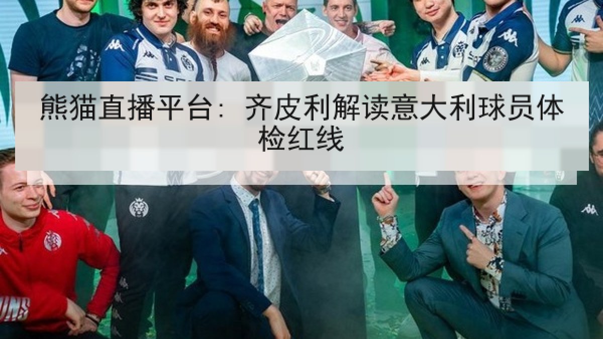 熊猫直播平台: 齐皮利解读意大利球员体检红线